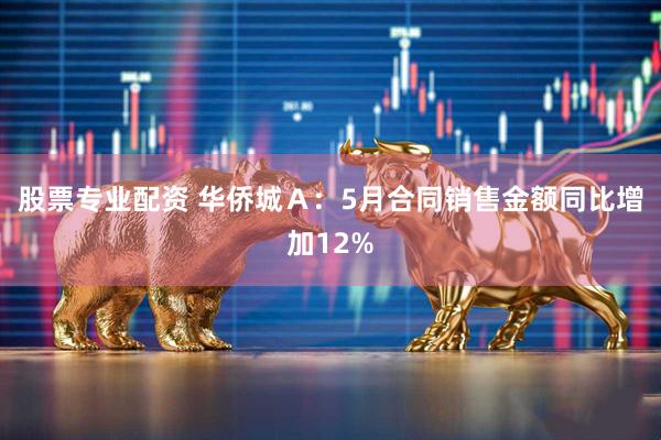 股票专业配资 华侨城Ａ：5月合同销售金额同比增加12%