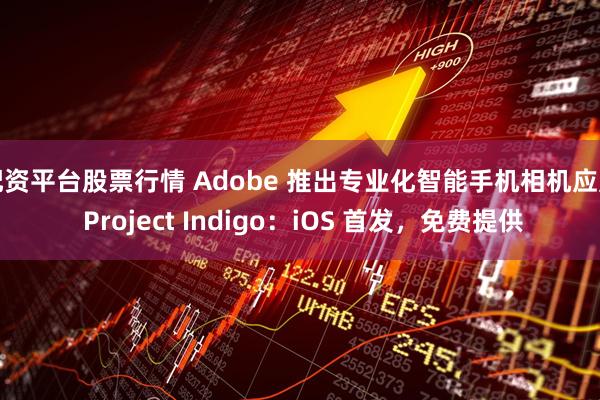 配资平台股票行情 Adobe 推出专业化智能手机相机应用 Project Indigo：iOS 首发，免费提供
