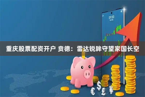 重庆股票配资开户 贲德：雷达锐眸守望家国长空