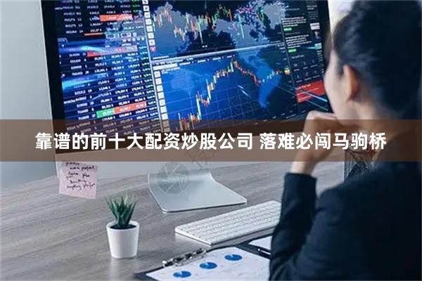 靠谱的前十大配资炒股公司 落难必闯马驹桥
