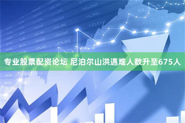 专业股票配资论坛 尼泊尔山洪遇难人数升至675人