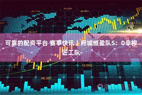 可靠的配资平台 赛事快讯｜府城恒盈队5：0辛榨匠工队