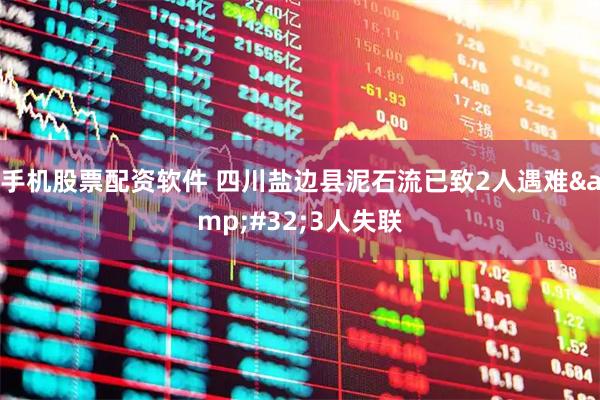 手机股票配资软件 四川盐边县泥石流已致2人遇难 3人失联